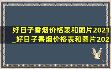 好日子香烟价格表和图片2021_好日子香烟价格表和图片2023