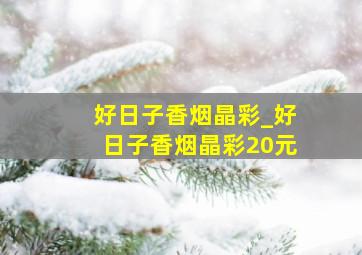 好日子香烟晶彩_好日子香烟晶彩20元