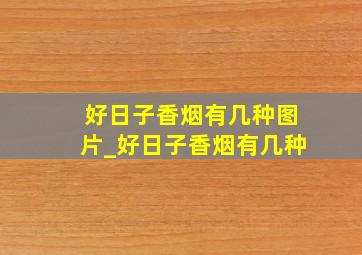 好日子香烟有几种图片_好日子香烟有几种