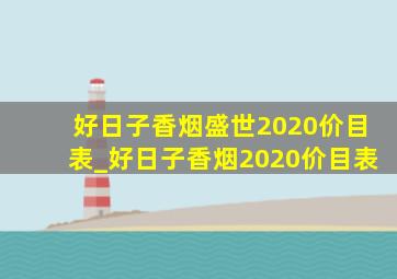 好日子香烟盛世2020价目表_好日子香烟2020价目表