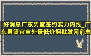 好消息广东男篮签约实力内线_广东男篮官宣外援(低价烟批发网)消息