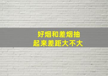 好烟和差烟抽起来差距大不大