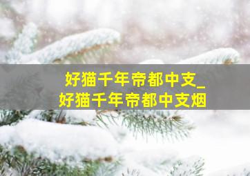 好猫千年帝都中支_好猫千年帝都中支烟