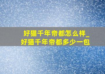 好猫千年帝都怎么样_好猫千年帝都多少一包