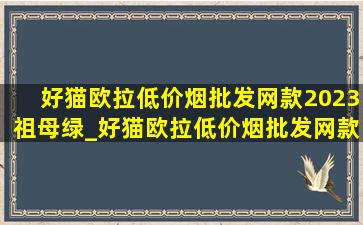 好猫欧拉(低价烟批发网)款2023祖母绿_好猫欧拉(低价烟批发网)款绿色