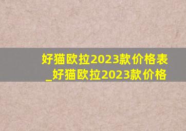 好猫欧拉2023款价格表_好猫欧拉2023款价格