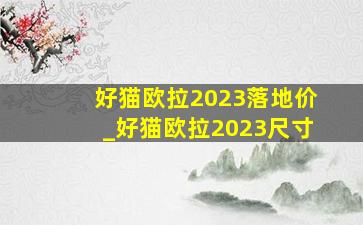 好猫欧拉2023落地价_好猫欧拉2023尺寸