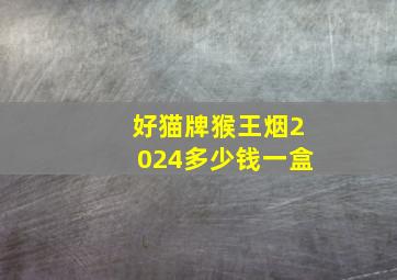 好猫牌猴王烟2024多少钱一盒