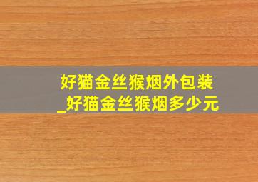 好猫金丝猴烟外包装_好猫金丝猴烟多少元