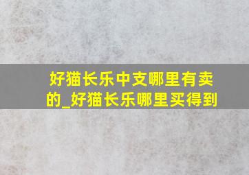 好猫长乐中支哪里有卖的_好猫长乐哪里买得到