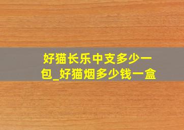 好猫长乐中支多少一包_好猫烟多少钱一盒