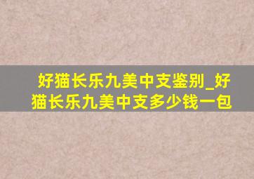 好猫长乐九美中支鉴别_好猫长乐九美中支多少钱一包