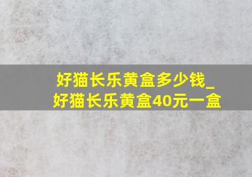 好猫长乐黄盒多少钱_好猫长乐黄盒40元一盒