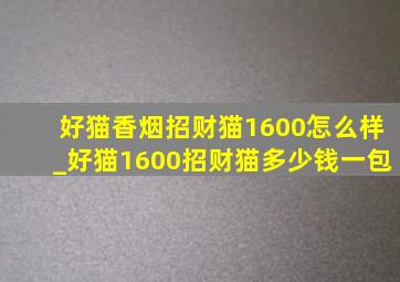 好猫香烟招财猫1600怎么样_好猫1600招财猫多少钱一包