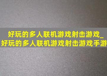 好玩的多人联机游戏射击游戏_好玩的多人联机游戏射击游戏手游