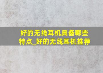 好的无线耳机具备哪些特点_好的无线耳机推荐