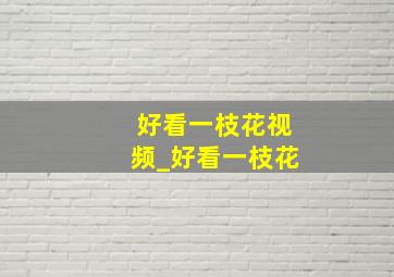 好看一枝花视频_好看一枝花