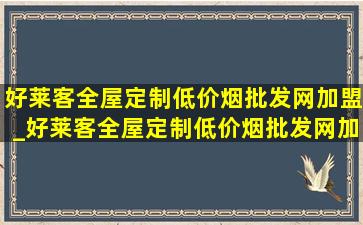 好莱客全屋定制(低价烟批发网)加盟_好莱客全屋定制(低价烟批发网)加盟电话