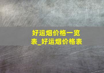 好运烟价格一览表_好运烟价格表