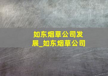 如东烟草公司发展_如东烟草公司