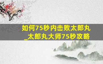 如何75秒内击败太郎丸_太郎丸大师75秒攻略