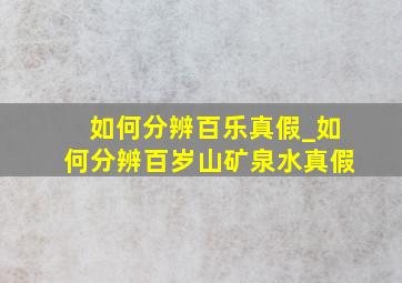 如何分辨百乐真假_如何分辨百岁山矿泉水真假