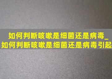 如何判断咳嗽是细菌还是病毒_如何判断咳嗽是细菌还是病毒引起