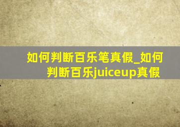 如何判断百乐笔真假_如何判断百乐juiceup真假