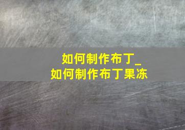 如何制作布丁_如何制作布丁果冻