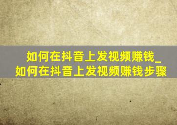 如何在抖音上发视频赚钱_如何在抖音上发视频赚钱步骤