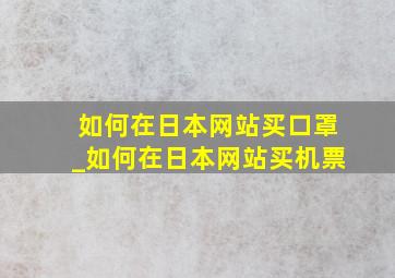 如何在日本网站买口罩_如何在日本网站买机票