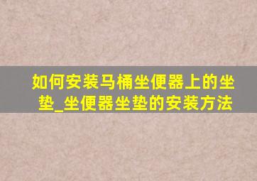 如何安装马桶坐便器上的坐垫_坐便器坐垫的安装方法