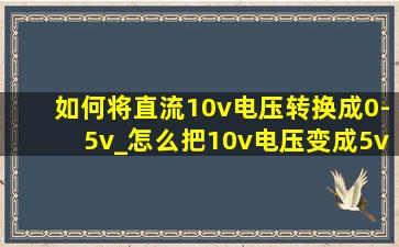 如何将直流10v电压转换成0-5v_怎么把10v电压变成5v