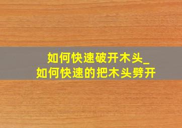 如何快速破开木头_如何快速的把木头劈开