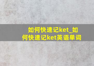 如何快速记ket_如何快速记ket英语单词