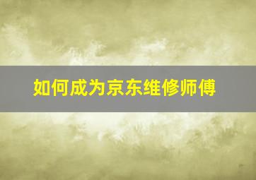 如何成为京东维修师傅