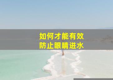 如何才能有效防止眼睛进水