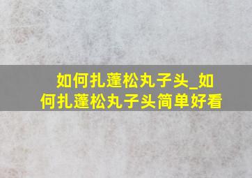 如何扎蓬松丸子头_如何扎蓬松丸子头简单好看