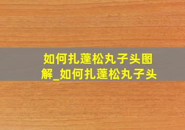 如何扎蓬松丸子头图解_如何扎蓬松丸子头