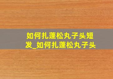 如何扎蓬松丸子头短发_如何扎蓬松丸子头