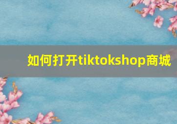 如何打开tiktokshop商城