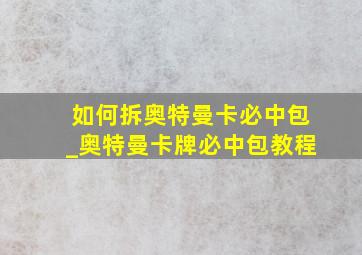 如何拆奥特曼卡必中包_奥特曼卡牌必中包教程