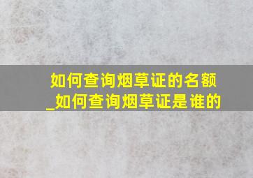 如何查询烟草证的名额_如何查询烟草证是谁的