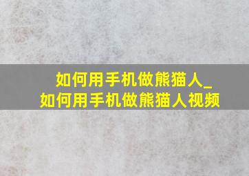 如何用手机做熊猫人_如何用手机做熊猫人视频