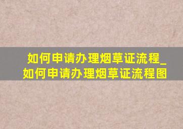 如何申请办理烟草证流程_如何申请办理烟草证流程图