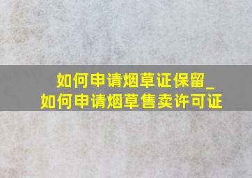 如何申请烟草证保留_如何申请烟草售卖许可证