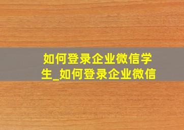 如何登录企业微信学生_如何登录企业微信