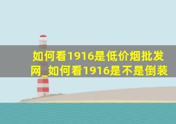 如何看1916是(低价烟批发网)_如何看1916是不是倒装