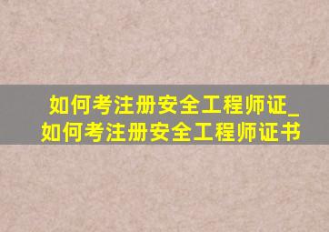 如何考注册安全工程师证_如何考注册安全工程师证书