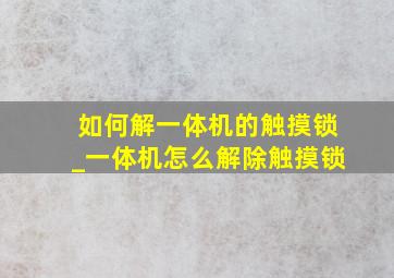 如何解一体机的触摸锁_一体机怎么解除触摸锁